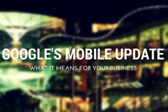 Google’s Mobile Update: What It Means for Your Business